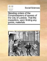 Standing Orders Of The Commissioners Of Sewers Of The City Of London. That The Inspectors, Upon Finding Any Goods, Materials