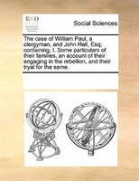 The Case Of William Paul, A Clergyman, And John Hall, Esq; Containing, I. Some Particulars Of Their Families, An Account Of Their