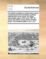 The British Antidote To Caledonian Poison: Containing 53 Anti-ministerial, Political, Satirical And Comic Prints, For Those Remark