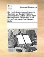 Der Hoch-deutsche Americanische Calender, Auf Das Jahr Nach Der Gnadenreichen Geburt Unsers Herrn Und Heylandes Jesu Christi 1769.