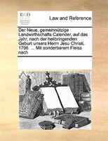 Der Neue, Gemeinnützige Landwirthschafts Calender, Auf Das Jahr, Nach Der Heilbringenden Geburt Unsers Herrn Jesu Christi, 1796. .