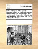Rules And Orders Of The Society Instituted At Bath, For The Encouragement Of Agriculture, Arts, Manufactures, And Commerce, In The