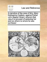 A Narrative Of The Case Of Mrs. Mary Kathearine Cadiere, Against Father John Baptist Girard, Wherein That Jesuit Is Accused Of Sed
