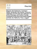 Magazin Des Estampes, Cockspur-street, Facing The Hay-market. A Second Catalogue Of A Fine And Rare Collection Of Prints, Drawings