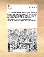 The Whole Book Of Psalms: With The Usual Hymns And Spiritual Songs. Together With All The Ancient And Proper Tunes Sung In Ch