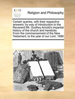 Certain Queries, With Their Respective Answers; By Way Of Introduction To The Reverend Mr. Godfrey Arnold's Impartial History Of T