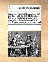 An Apology And Vindication, Or, The Practice, And Binding Obligation Of Following Christ's Institution And Example In The Administ