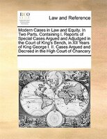 Modern Cases In Law And Equity. In Two Parts. Containing I. Reports Of Special Cases Argued And Adjudged In The Court Of King's Be