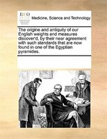 The Origine And Antiquity Of Our English Weights And Measures Discover'd, By Their Near Agreement With Such Standards That Are Now