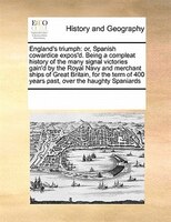 England's Triumph: Or, Spanish Cowardice Expos'd. Being A Compleat History Of The Many Signal Victories Gain'd By The