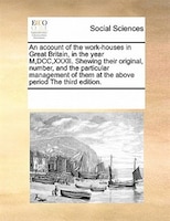 An Account Of The Work-houses In Great Britain, In The Year M,dcc,xxxii. Shewing Their Original, Number, And The Particular Manage