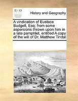 A Vindication Of Eustace Budgell, Esq; From Some Aspersions Thrown Upon Him In A Late Pamphlet, Entitled A Copy Of The Will Of Dr.