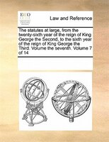 The Statutes At Large, From The Twenty-sixth Year Of The Reign Of King George The Second, To The Sixth Year Of The Reign Of King G