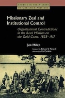 Missionary Zeal And Institutional Control: Organizational Contradictions In The Basel Mission On The Gold Coast 1828-1917