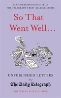 So That Went Well...: Unpublished Letters To The Daily Telegraph