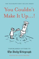 You Couldn't Make It Up...!: Unpublished Letters To The Daily Telegraph