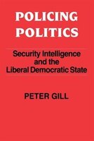 Policing Politics: Security Intelligence And The Liberal Democratic State