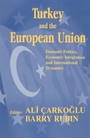 Turkey And The European Union: Domestic Politics, Economic Integration And International Dynamics