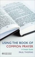 Using The Book Of Common Prayer: A Simple Guide: A Simple Guide