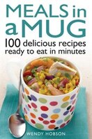 Meals In A Mug: 100 Delicious Recipes Ready To Eat In Minutes