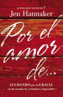 Por El Amor De.: Luchando Por La Gracia En Un Mundo De Estándares Imposibles