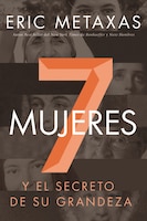 Siete Mujeres: Y El Secreto De Su Grandeza