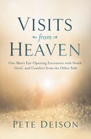 Visits from Heaven: One Man's Eye-Opening Encounter with Death, Grief, and Comfort from the Other Side