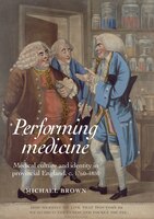 Performing medicine: Medical culture and identity in provincial England, c.1760-1850