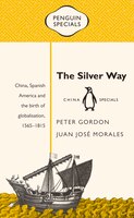 The Silver Way: China, Spanish America And The Birth Of Globalisation, 1565-1815
