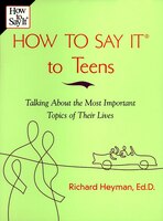 How to Say It to Teens: Talking about the Most Important Topics of Their Lives