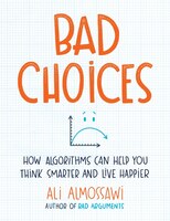 Bad Choices: How Algorithms Can Help You Think Smarter And Live Happier