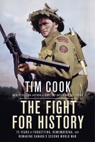 The Fight For History: 75 Years Of Forgetting, Remembering, And Remaking Canada's Second World War