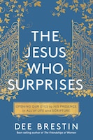 The Jesus Who Surprises: Opening Our Eyes To His Presence In All Of Life And Scripture