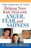 Helping Your Kids Deal with Anger, Fear, and Sadne: From Toddlers to Teens