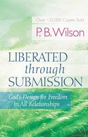 Liberated Through Submission: God's Design For Freedom In All Relationships