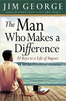 The Man Who Makes A Difference: 10 Keys to a Life of Impact