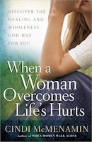 When A Woman Overcomes Life's Hurts: Discover the Healing and Wholeness God Has for You