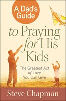 A Dad's Guide To Praying For His Kids: The Greatest Act Of Love You Can Give