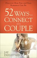 52 Ways To Connect As A Couple: Discover How Fun And Easy Romance Can Be