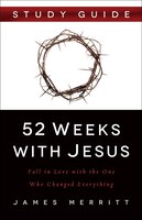 52 Weeks With Jesus Study Guide: Fall In Love With The One Who Changed Everything