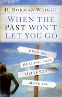 When The Past Won't Let You Go: Find The Healing That Helps You Move On