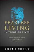 Fearless Living In Troubled Times: Finding Hope In The Promise Of Christ's Return