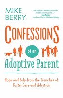 Confessions Of An Adoptive Parent: Hope And Help From The Trenches Of Foster Care And Adoption
