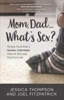 Mom, Dad...what's Sex?: Giving Your Kids A Gospel-centered View Of Sex And Our Culture
