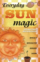 Everyday Sun Magic: Spells & Rituals for Radiant Living