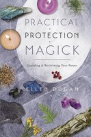 Practical Protection Magick: Guarding & Reclaiming Your Power