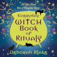 Everyday Witch Book Of Rituals: All You Need For A Magickal Year