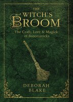 The Witch's Broom: The Craft, Lore & Magick Of Broomsticks