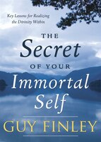 The Secret of Your Immortal Self: Key Lessons for Realizing the Divinity Within