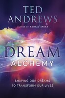 Dream Alchemy: Shaping Our Dreams To Transform Our Lives